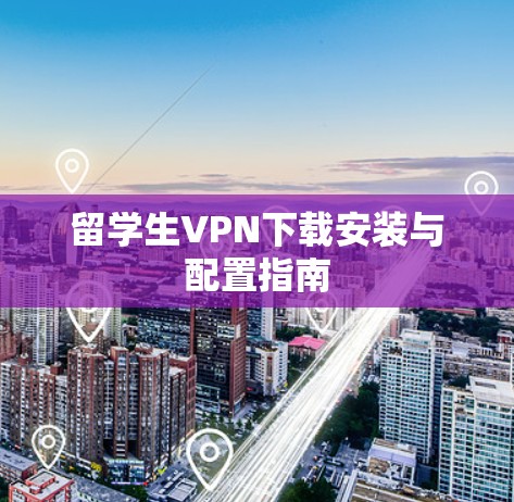 留学生VPN下载安装与配置指南