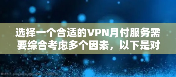 选择一个合适的VPN月付服务需要综合考虑多个因素,以下是对各大VPN月付服务的详细比较和总结