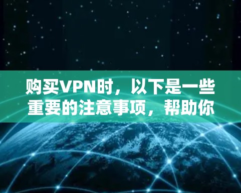 购买VPN时,以下是一些重要的注意事项,帮助你做出明智的选择