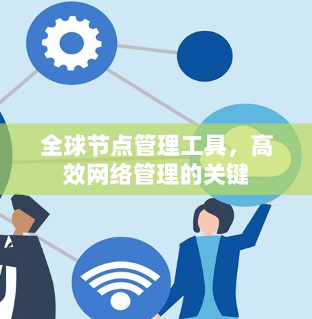 全球节点管理工具，高效网络管理的关键