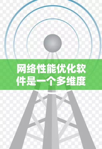 网络性能优化软件是一个多维度的领域,涵盖监控、自动化、负载均衡、智能化和综合优化等多个方面。以下是对该领域的总结和建议