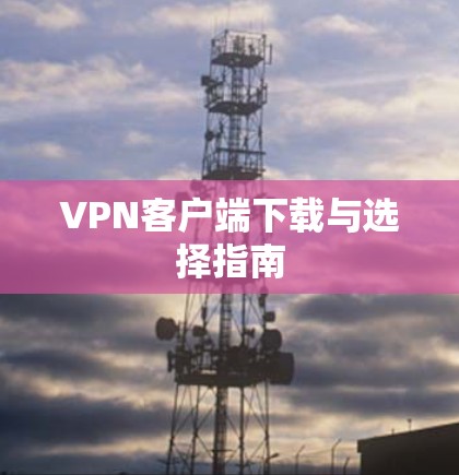 VPN客户端下载与选择指南