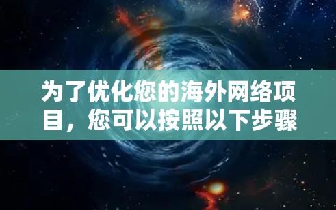 为了优化您的海外网络项目,您可以按照以下步骤选择合适的工具和策略