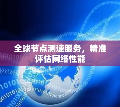 全球节点测速服务，精准评估网络性能