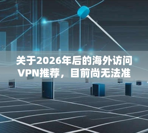 关于2026年后的海外访问VPN推荐，目前尚无法准确预测未来几年内VPN技术和市场的具体发展趋势，但我可以为您推荐一些目前较为受欢迎、性能稳定且安全性较高的VPN服务，供您参考