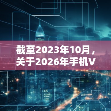 截至2023年10月，关于2026年手机VPN应用的排行榜，目前尚无确切的数据或趋势可以预测。然而，基于当前的技术发展和市场趋势，可以推测未来几年内VPN应用的发展方向和可能的排行榜
