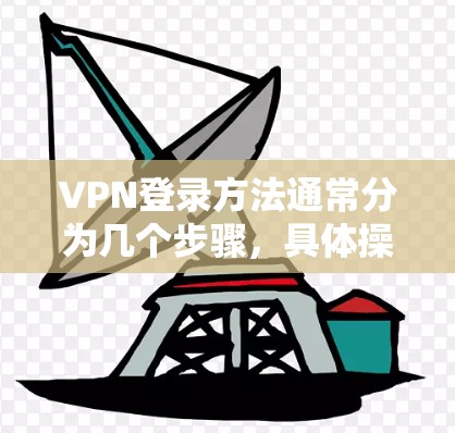 VPN登录方法通常分为几个步骤，具体操作可能因设备和VPN服务提供商而异。以下是一些通用步骤，帮助你顺利完成VPN登录