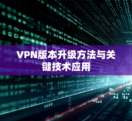 VPN版本升级方法与关键技术应用