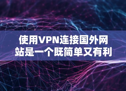 使用VPN连接国外网站是一个既简单又有利的方法,但需要注意以下几个方面 使用VPN连接国外网站是一个既简单又有利的方法,但需要注意以下几个方面