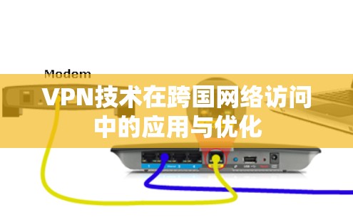 VPN技术在跨国网络访问中的应用与优化