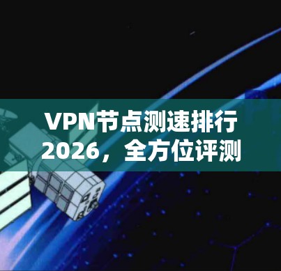VPN节点测速排行2026，全方位评测与实测分析