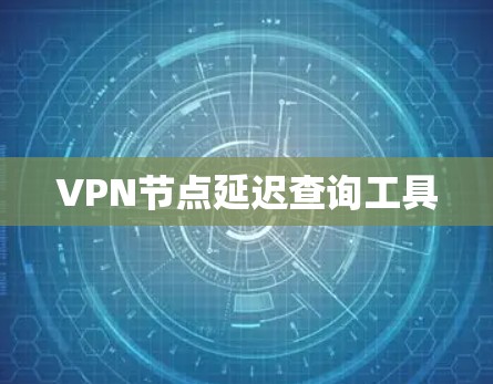 VPN节点延迟查询工具