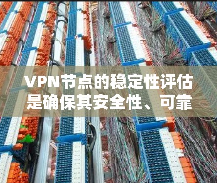 VPN节点的稳定性评估是确保其安全性、可靠性和性能的重要步骤。以下是一个综合的VPN节点稳定性评估框架,涵盖关键的评估维度