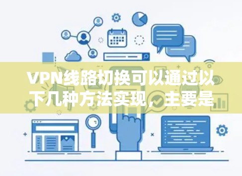 VPN线路切换可以通过以下几种方法实现,主要是根据需要切换的VPN协议或VPN服务提供商的不同情况来配置。以下是一些常见的方法和工具