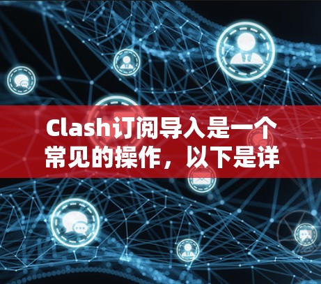 Clash订阅导入是一个常见的操作，以下是详细的步骤和解决方案