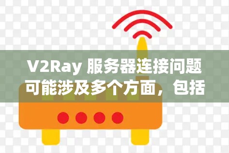 V2Ray 服务器连接问题可能涉及多个方面,包括服务器配置、网络设置或防火墙规则。以下是一些常见的解决步骤和建议