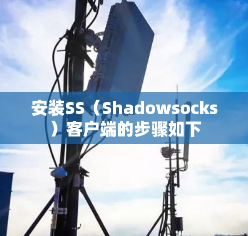 安装SS(Shadowsocks)客户端的步骤如下