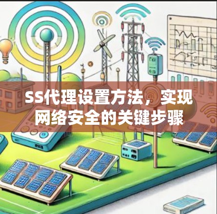 SS代理设置方法,实现网络安全的关键步骤 SS代理设置方法,实现网络安全的关键步骤
