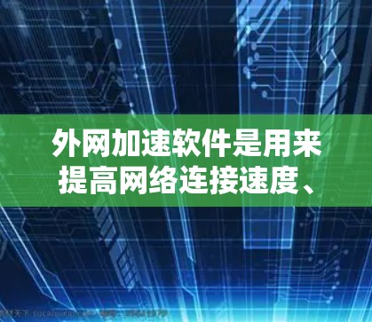 外网加速软件是用来提高网络连接速度、稳定性和安全性的工具，尤其是在面对网络限制或拥堵的情况下。以下是对几款常用外网加速软件的分析和排行，基于它们的性能、兼容性、用户体验和社区支持