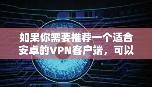 如果你需要推荐一个适合安卓的VPN客户端,可以考虑以下几款受欢迎且经过验证的VPN服务
