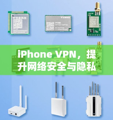 iPhone VPN,提升网络安全与隐私保护的高效解决方案