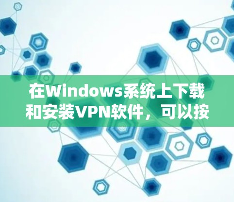 在Windows系统上下载和安装VPN软件，可以按照以下步骤进行