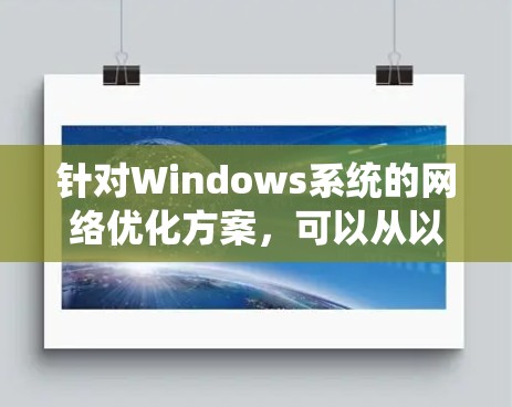 针对Windows系统的网络优化方案，可以从以下几个方面进行调整和优化，以提升网络性能