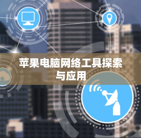 苹果电脑网络工具探索与应用 苹果电脑网络工具探索与应用