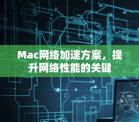 Mac网络加速方案,提升网络性能的关键