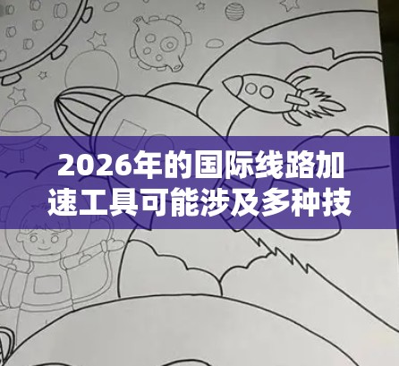 2026年的国际线路加速工具可能涉及多种技术和解决方案，以优化跨国网络连接的性能和速度。以下是一些可能的工具和技术方向
