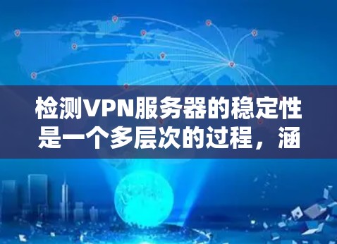 检测VPN服务器的稳定性是一个多层次的过程，涵盖了从硬件资源监控到网络性能评估，再到安全性和用户负载分析等多个方面。以下是一步步的指南，帮助您全面评估和确保VPN服务器的稳定性