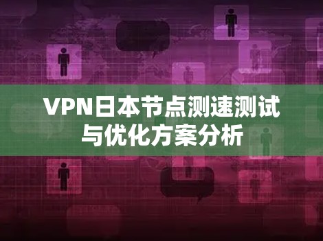 VPN日本节点测速测试与优化方案分析
