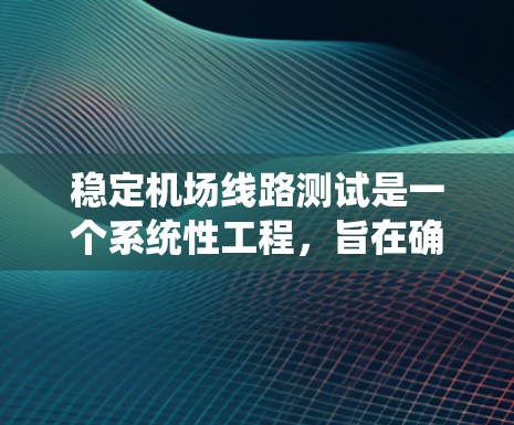 稳定机场线路测试是一个系统性工程,旨在确保机场运行的各项线路系统在各种条件下都能稳定可靠地运作。以下是对该测试的详细分析