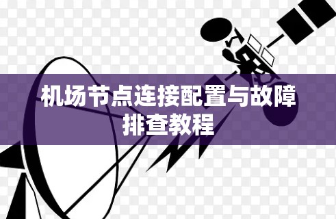 机场节点连接配置与故障排查教程 机场节点连接配置与故障排查教程