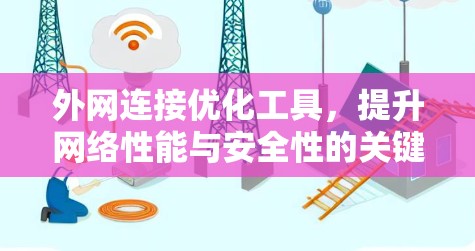 外网连接优化工具，提升网络性能与安全性的关键
