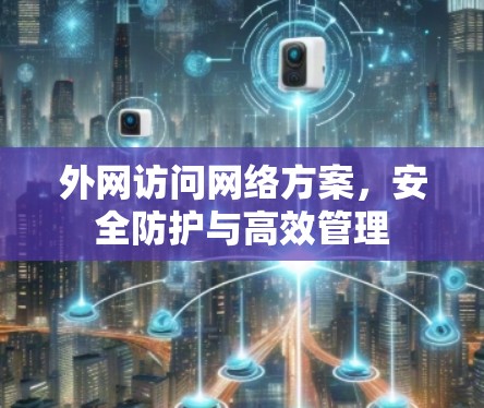 外网访问网络方案,安全防护与高效管理 外网访问网络方案,安全防护与高效管理