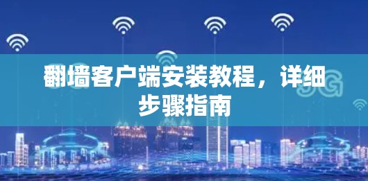 翻墙客户端安装教程,详细步骤指南 翻墙客户端安装教程,详细步骤指南