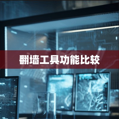 翻墙工具功能比较