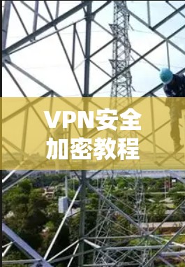 VPN安全加密教程分步解析 VPN安全加密教程分步解析