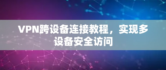 VPN跨设备连接教程,实现多设备安全访问