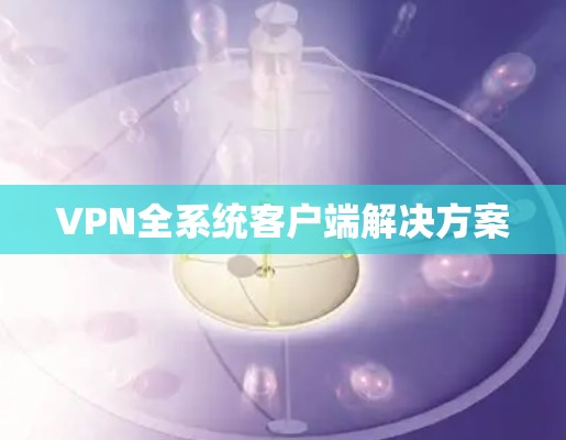 VPN全系统客户端解决方案 VPN全系统客户端解决方案
