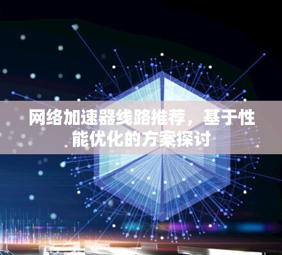 网络加速器线路推荐，基于性能优化的方案探讨