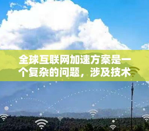全球互联网加速方案是一个复杂的问题，涉及技术、政策、商业模式和国际合作等多个方面。以下是一些可能的方向和建议，供参考和讨论