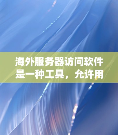 海外服务器访问软件是一种工具,允许用户连接到远程服务器,突破地理限制并潜伏于本地网络。以下是对该软件的系统分析和使用指南