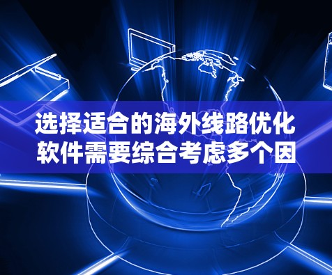 选择适合的海外线路优化软件需要综合考虑多个因素,以下是根据您的需求和分析后的建议