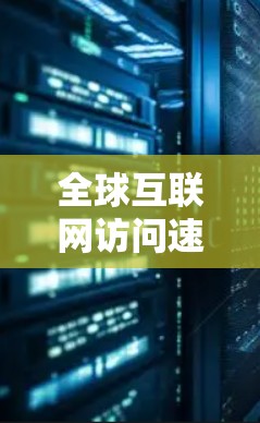 全球互联网访问速度排行榜,技术与挑战分析