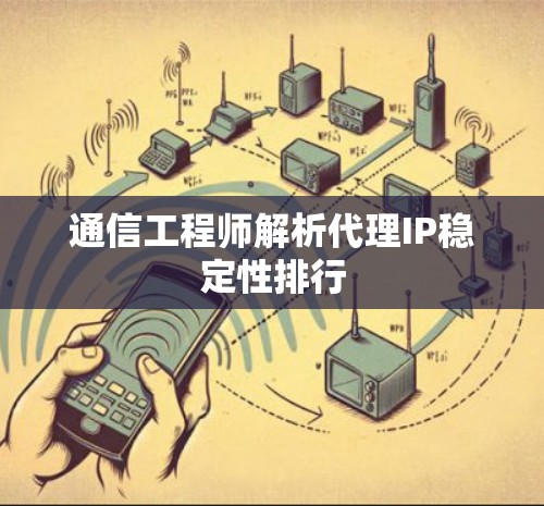 通信工程师解析代理IP稳定性排行
