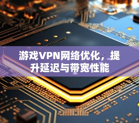 游戏VPN网络优化，提升延迟与带宽性能