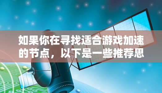 如果你在寻找适合游戏加速的节点，以下是一些推荐思路和方法，帮助你选择合适的加速节点