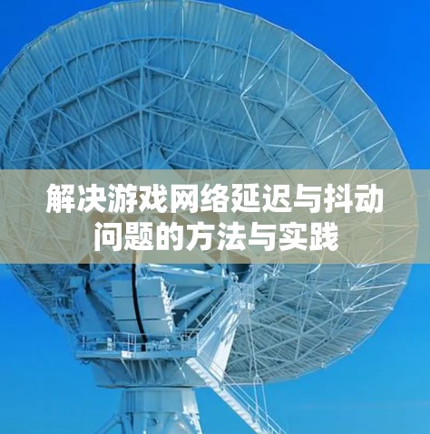 解决游戏网络延迟与抖动问题的方法与实践